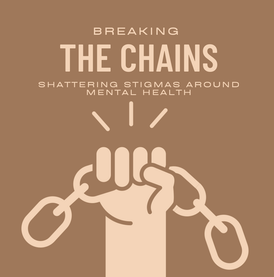 Breaking the Chains: Shattering Stigmas Surrounding Mental Health